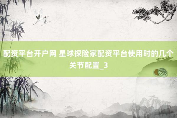 配资平台开户网 星球探险家配资平台使用时的几个关节配置_3