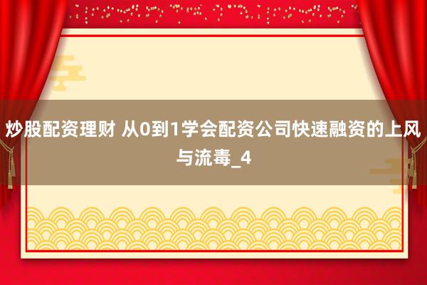 炒股配资理财 从0到1学会配资公司快速融资的上风与流毒_4