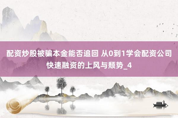 配资炒股被骗本金能否追回 从0到1学会配资公司快速融资的上风与颓势_4