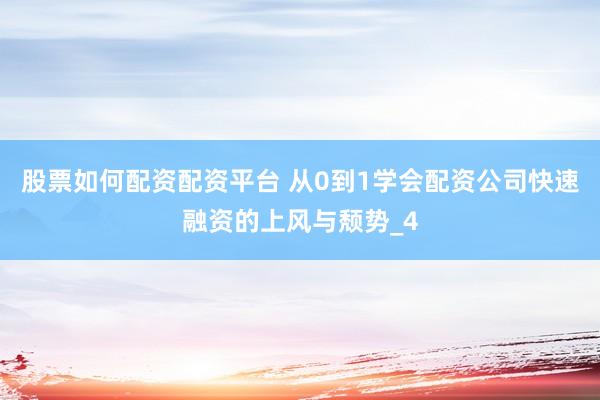 股票如何配资配资平台 从0到1学会配资公司快速融资的上风与颓势_4