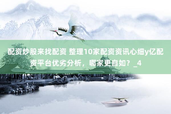配资炒股来找配资 整理10家配资资讯心细y亿配资平台优劣分析，哪家更自如？_4