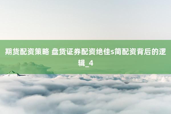 期货配资策略 盘货证券配资绝佳s简配资背后的逻辑_4