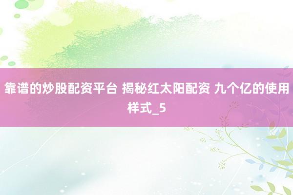 靠谱的炒股配资平台 揭秘红太阳配资 九个亿的使用样式_5