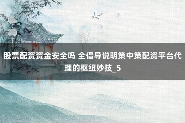 股票配资资金安全吗 全倡导说明策中策配资平台代理的枢纽妙技_5