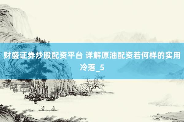 财盛证券炒股配资平台 详解原油配资若何样的实用冷落_5