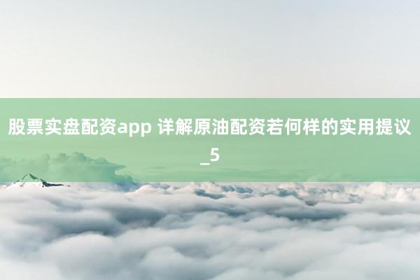 股票实盘配资app 详解原油配资若何样的实用提议_5
