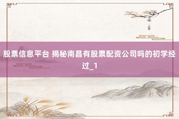 股票信息平台 揭秘南昌有股票配资公司吗的初学经过_1