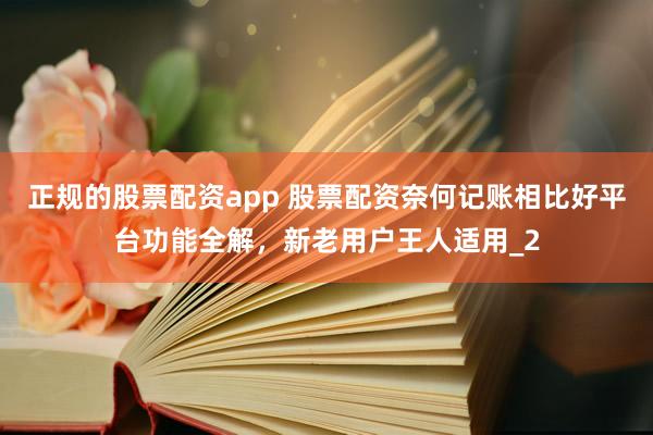 正规的股票配资app 股票配资奈何记账相比好平台功能全解，新老用户王人适用_2