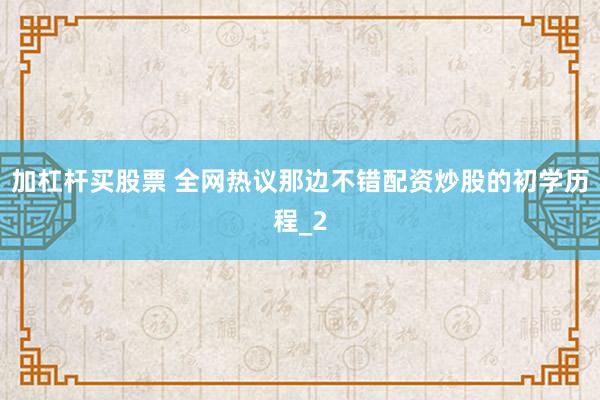 加杠杆买股票 全网热议那边不错配资炒股的初学历程_2