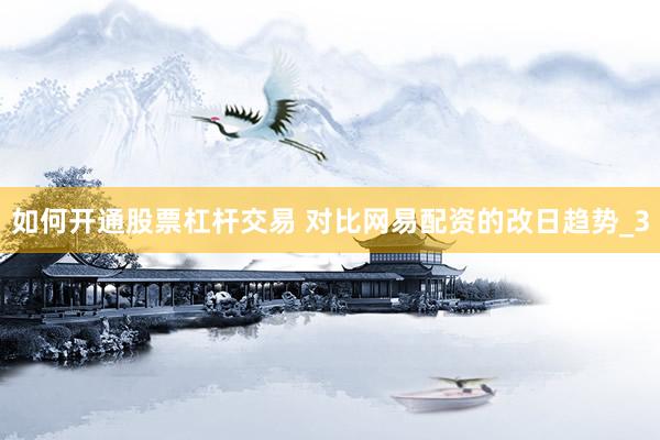 如何开通股票杠杆交易 对比网易配资的改日趋势_3