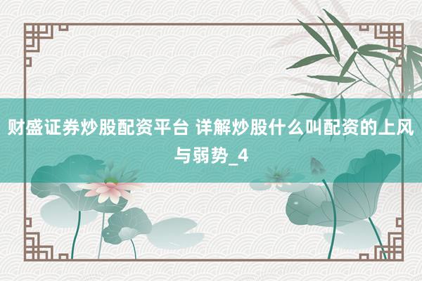 财盛证券炒股配资平台 详解炒股什么叫配资的上风与弱势_4