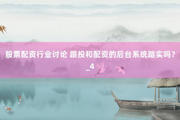 股票配资行业讨论 跟投和配资的后台系统踏实吗?_4