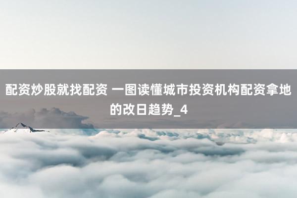配资炒股就找配资 一图读懂城市投资机构配资拿地的改日趋势_4