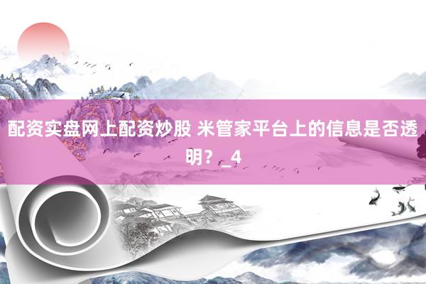 配资实盘网上配资炒股 米管家平台上的信息是否透明？_4