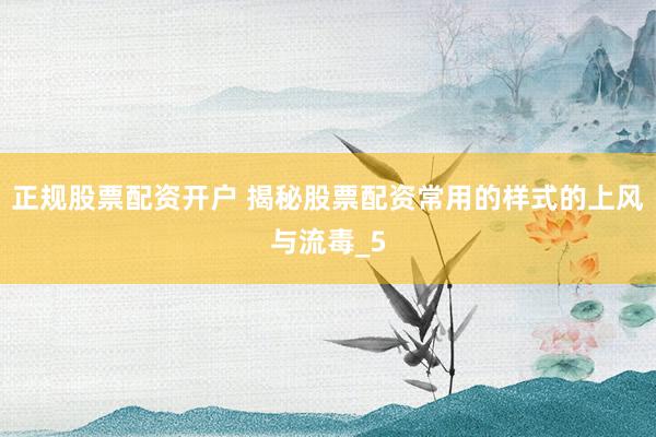 正规股票配资开户 揭秘股票配资常用的样式的上风与流毒_5