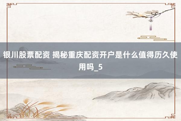 银川股票配资 揭秘重庆配资开户是什么值得历久使用吗_5