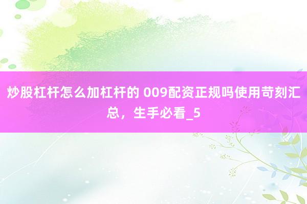 炒股杠杆怎么加杠杆的 009配资正规吗使用苛刻汇总，生手必看_5