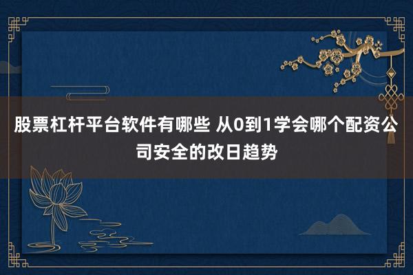 股票杠杆平台软件有哪些 从0到1学会哪个配资公司安全的改日趋势