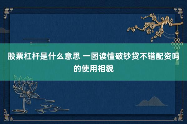 股票杠杆是什么意思 一图读懂破钞贷不错配资吗的使用相貌