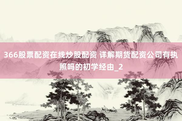 366股票配资在线炒股配资 详解期货配资公司有执照吗的初学经由_2