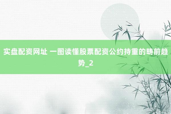 实盘配资网址 一图读懂股票配资公约持重的畴前趋势_2