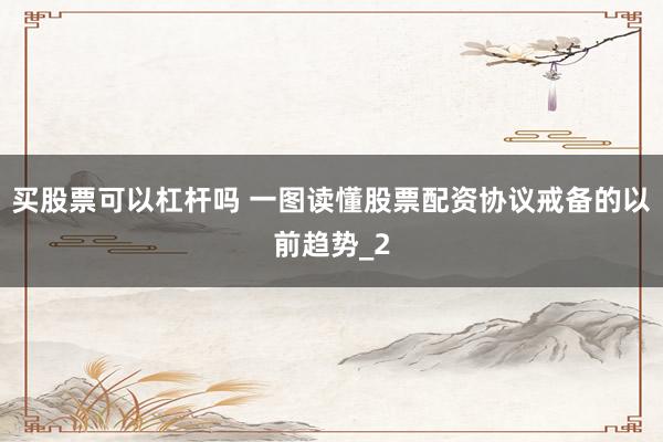 买股票可以杠杆吗 一图读懂股票配资协议戒备的以前趋势_2
