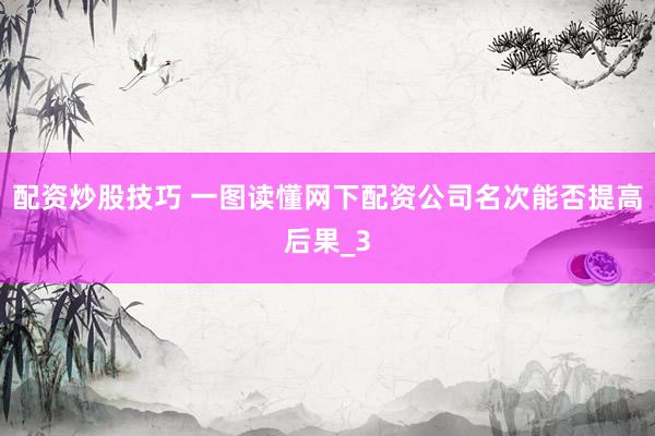配资炒股技巧 一图读懂网下配资公司名次能否提高后果_3