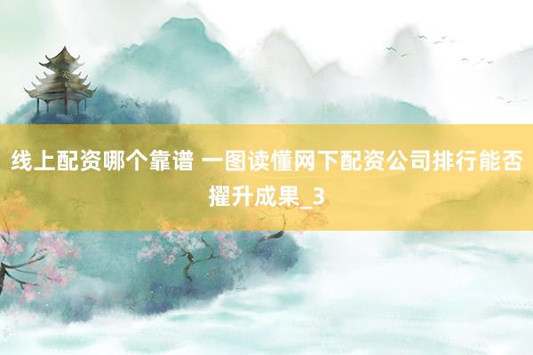 线上配资哪个靠谱 一图读懂网下配资公司排行能否擢升成果_3