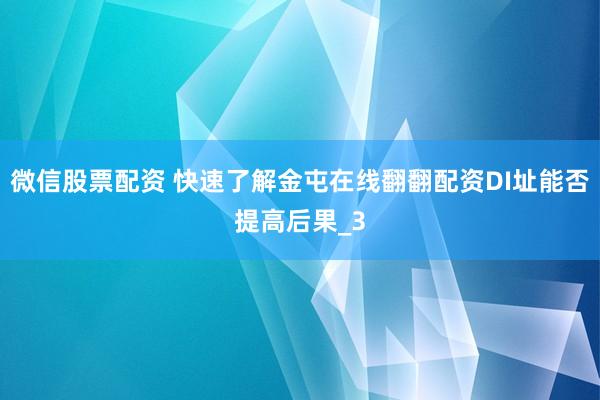微信股票配资 快速了解金屯在线翻翻配资DI址能否提高后果_3