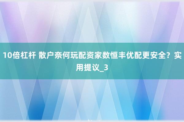 10倍杠杆 散户奈何玩配资家数恒丰优配更安全？实用提议_3