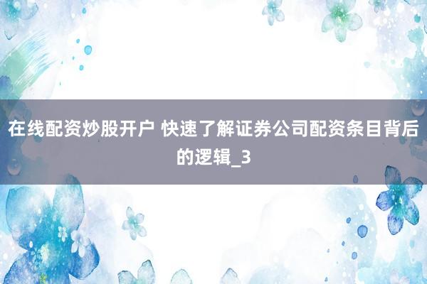 在线配资炒股开户 快速了解证券公司配资条目背后的逻辑_3