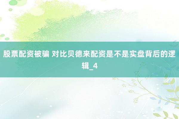 股票配资被骗 对比贝德来配资是不是实盘背后的逻辑_4