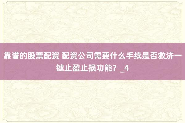 靠谱的股票配资 配资公司需要什么手续是否救济一键止盈止损功能？_4