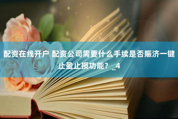 配资在线开户 配资公司需要什么手续是否赈济一键止盈止损功能？_4