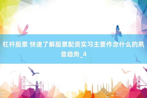 杠杆股票 快速了解股票配资实习主要作念什么的夙昔趋势_4