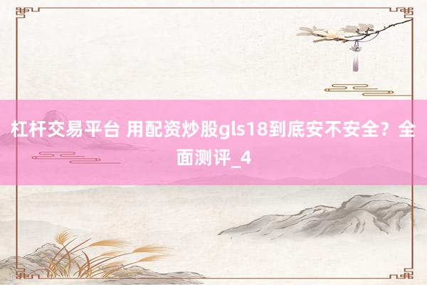 杠杆交易平台 用配资炒股gls18到底安不安全？全面测评_4