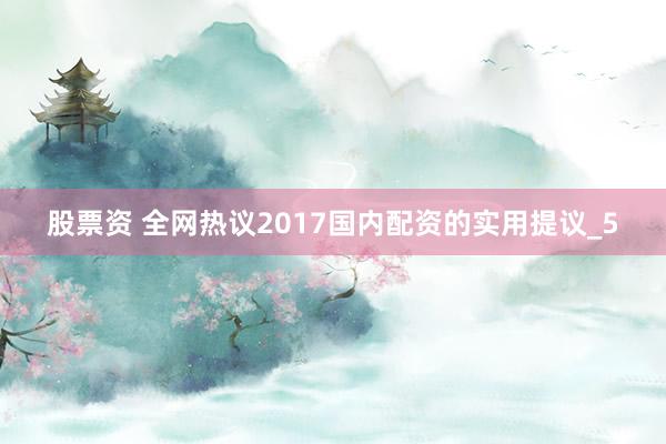 股票资 全网热议2017国内配资的实用提议_5