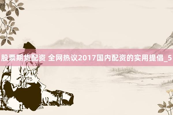 股票期货配资 全网热议2017国内配资的实用提倡_5