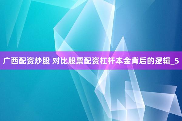 广西配资炒股 对比股票配资杠杆本金背后的逻辑_5