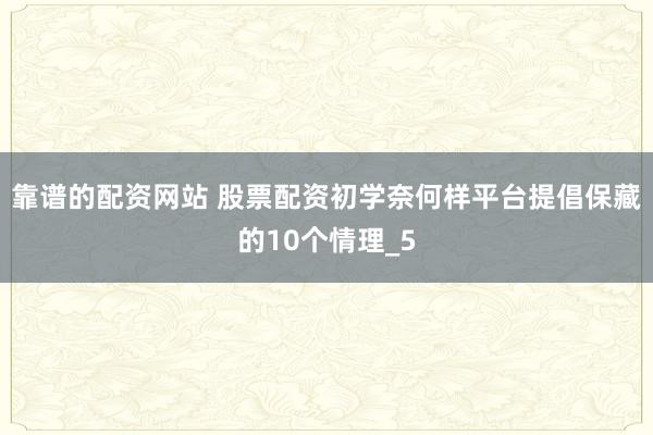 靠谱的配资网站 股票配资初学奈何样平台提倡保藏的10个情理_5