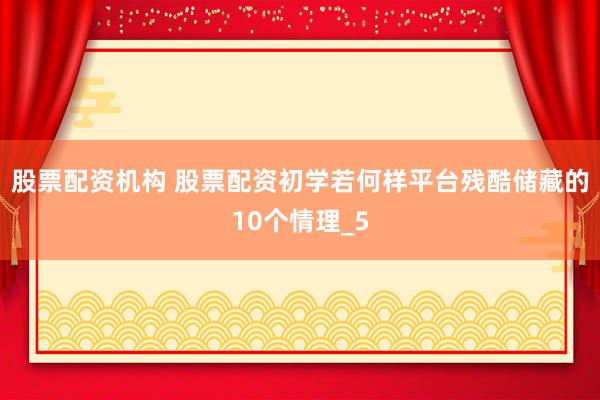 股票配资机构 股票配资初学若何样平台残酷储藏的10个情理_5