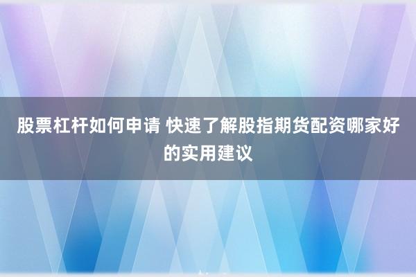 股票杠杆如何申请 快速了解股指期货配资哪家好的实用建议