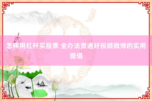 怎样用杠杆买股票 全办法贯通好投顾微博的实用提倡