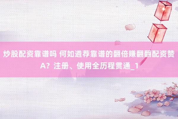 炒股配资靠谱吗 何如遴荐靠谱的翻倍赚翻翻配资赞A？注册、使用全历程贯通_1