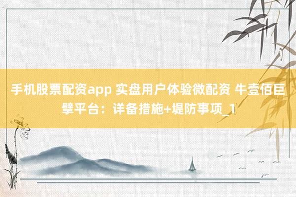 手机股票配资app 实盘用户体验微配资 牛壹佰巨擘平台：详备措施+堤防事项_1