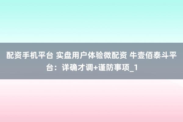 配资手机平台 实盘用户体验微配资 牛壹佰泰斗平台：详确才调+谨防事项_1