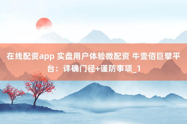 在线配资app 实盘用户体验微配资 牛壹佰巨擘平台：详确门径+谨防事项_1