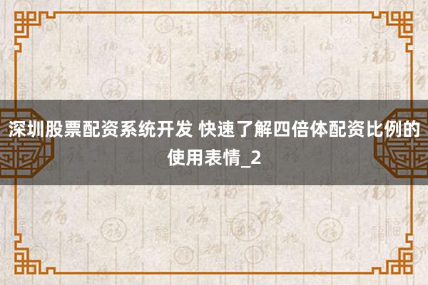 深圳股票配资系统开发 快速了解四倍体配资比例的使用表情_2