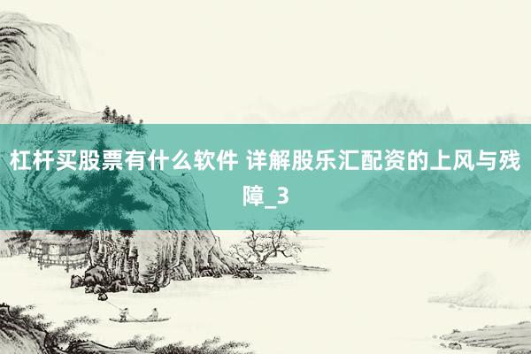 杠杆买股票有什么软件 详解股乐汇配资的上风与残障_3