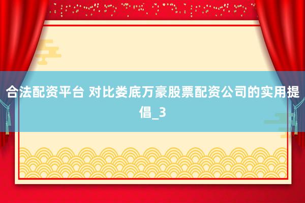 合法配资平台 对比娄底万豪股票配资公司的实用提倡_3